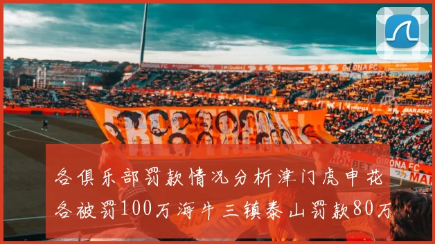 各俱乐部罚款情况分析津门虎申花各被罚100万海牛三镇泰山罚款80万