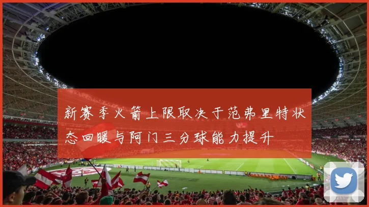 新赛季火箭上限取决于范弗里特状态回暖与阿门三分球能力提升