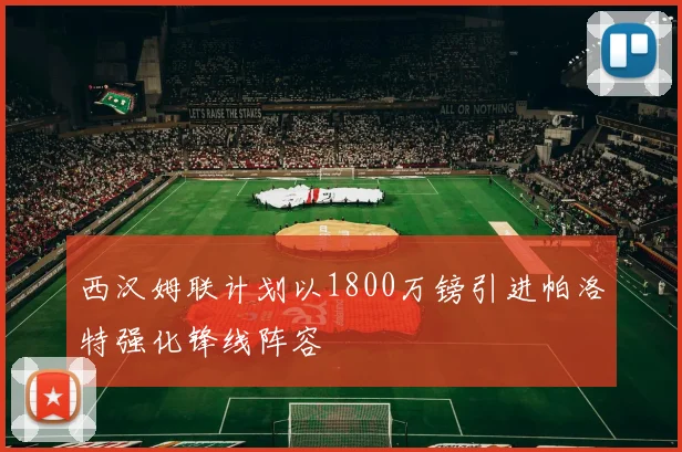西汉姆联计划以1800万镑引进帕洛特强化锋线阵容