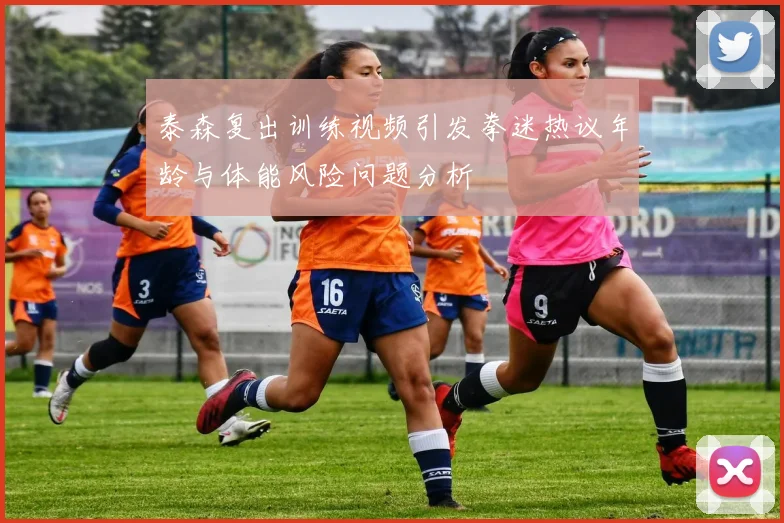 泰森复出训练视频引发拳迷热议年龄与体能风险问题分析