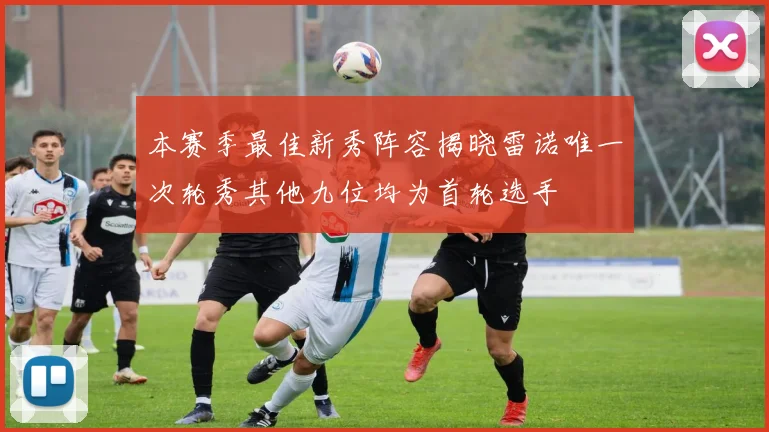本赛季最佳新秀阵容揭晓雷诺唯一次轮秀其他九位均为首轮选手