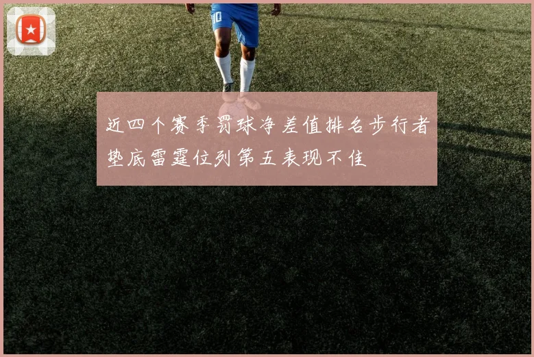 近四个赛季罚球净差值排名步行者垫底雷霆位列第五表现不佳