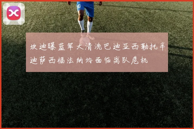 坎迪曝蓝军大清洗巴迪亚西勒托辛迪萨西福法纳均面临离队危机