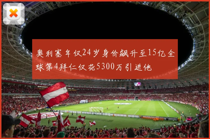 奥利塞年仅24岁身价飙升至15亿全球第4拜仁仅花5300万引进他