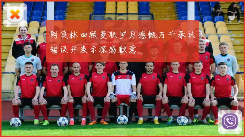 阿莫林回顾曼联岁月感慨万千承认错误并表示深感歉意