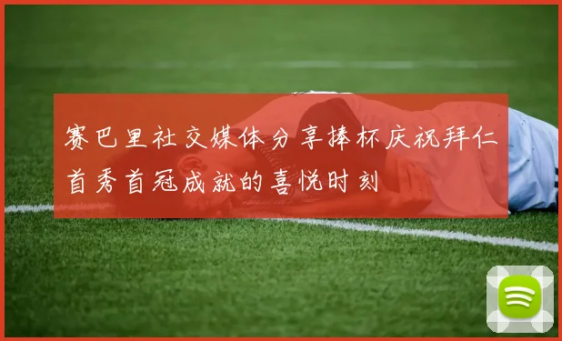 赛巴里社交媒体分享捧杯庆祝拜仁首秀首冠成就的喜悦时刻