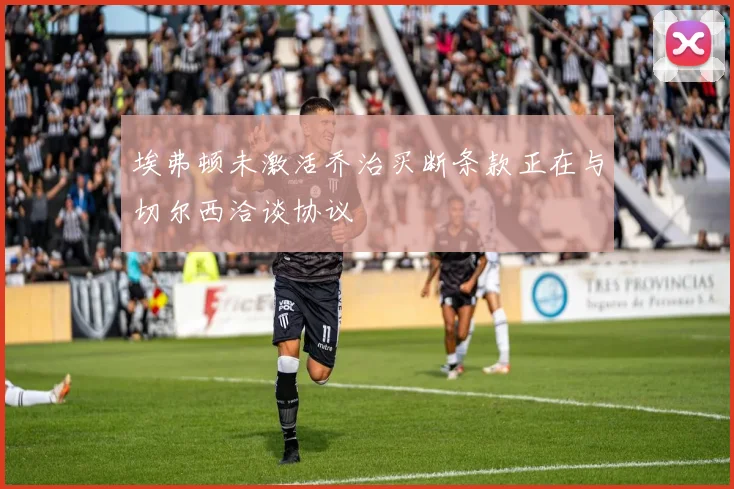 埃弗顿未激活乔治买断条款正在与切尔西洽谈协议