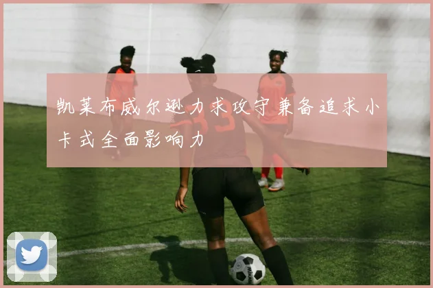 凯莱布威尔逊力求攻守兼备追求小卡式全面影响力